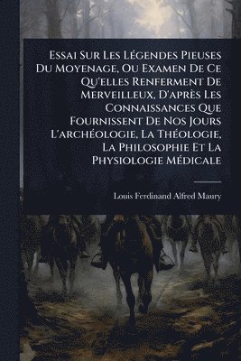 bokomslag Essai Sur Les LÃ(c)gendes Pieuses Du Moyenage, Ou Examen De Ce Qu'elles Renferment De Merveilleux, D'après Les Connaissances Que Fournissent De Nos Jours L'archÃ(c)ologie, La ThÃ(c)ologie, La Philo...