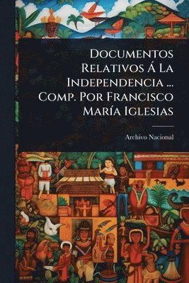 bokomslag Documentos Relativos Ã La Independencia ... Comp. Por Francisco MarÃ-a Iglesias