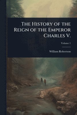 William Robertson - History of the Reign of the Emperor Charles V., Häftad