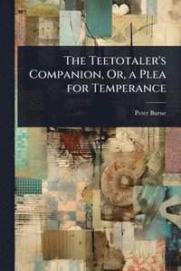 bokomslag The Teetotaler's Companion, Or, a Plea for Temperance