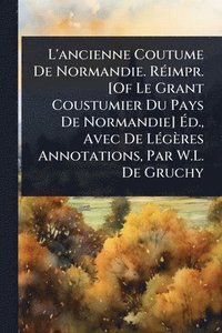 bokomslag L'ancienne Coutume De Normandie. RÃ(c)impr. [Of Le Grant Coustumier Du Pays De Normandie] Ã?d., Avec De LÃ(c)gères Annotations, Par W.L. De Gruch
