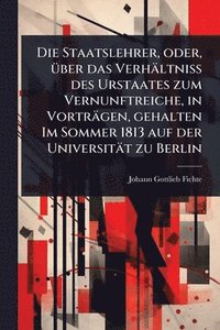 bokomslag Staatslehrer, oder, Ã1/4ber das Verhältniss des Urstaates zum Vernunftreiche, in Vorträgen, gehalten Im Sommer 1813 auf der Universität zu Berlin