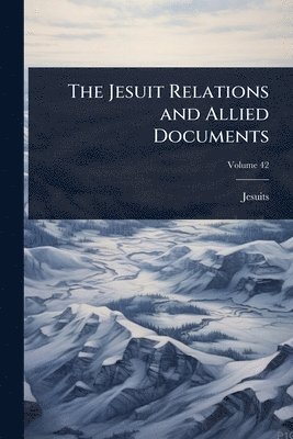 bokomslag The Jesuit Relations and Allied Documents