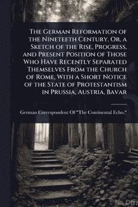 bokomslag The German Reformation of the Nineteeth Century, Or, a Sketch of the Rise, Progress, and Present Position of Those Who Have Recently Separated Themsel