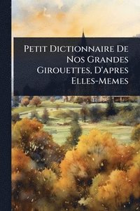 bokomslag Petit Dictionnaire De Nos Grandes Girouettes, D'apres Elles-Memes