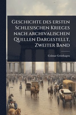 bokomslag Geschichte des ersten Schlesischen Krieges nach archivalischen Quellen Dargestellt, Zweiter Band