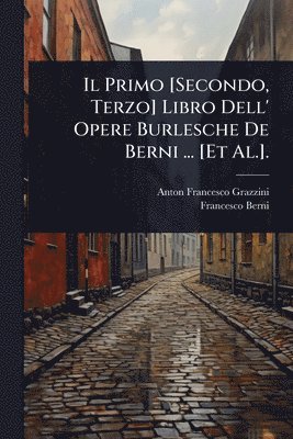 Anton Francesco Grazzini, Francesco Berni - Primo [Secondo, Terzo] Libro Dell' Opere Burlesche De Berni ... [Et Al.]., Häftad