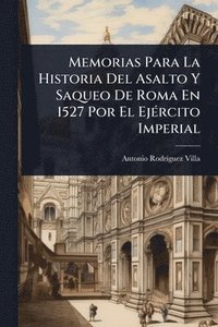 bokomslag Memorias Para La Historia Del Asalto Y Saqueo De Roma En 1527 Por El EjÃ(c)rcito Imperial