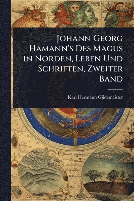 Johann Georg Hamann's Des Magus in Norden, Leben Und Schriften, Zweiter Band