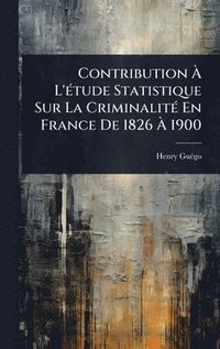 bokomslag Contribution Ã? L'Ã(c)tude Statistique Sur La CriminalitÃ(c) En France De 1826 Ã? 1900