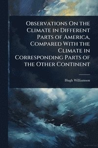 bokomslag Observations On the Climate in Different Parts of America, Compared With the Climate in Corresponding Parts of the Other Continent