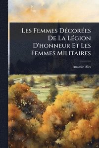 bokomslag Les Femmes DÃ(c)corÃ(c)es De La LÃ(c)gion D'honneur Et Les Femmes Militaires