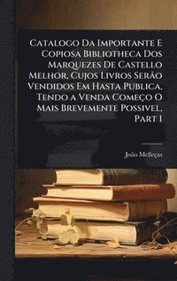 bokomslag Catalogo Da Importante E Copiosa Bibliotheca Dos Marquezes De Castello Melhor, Cujos Livros SerÃ£o Vendidos Em Hasta Publica, Tendo a Venda Começo O Mais Brevemente Possivel, Part 1