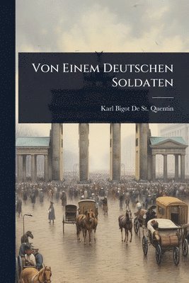 Karl Bigot De St Quentin, Karl Bigot De St. Quentin - Von Einem Deutschen Soldaten, Häftad