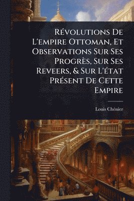 bokomslag RÃ(c)volutions De L'empire Ottoman, Et Observations Sur Ses Progrès, Sur Ses Reveers, & Sur L'Ã(c)tat PrÃ(c)sent De Cette Empire