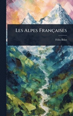 Fã(c)LIX Briot, FÃ©lix Briot - Les Alpes Françaises, Inbunden