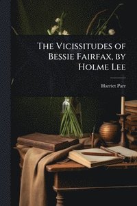 bokomslag The Vicissitudes of Bessie Fairfax, by Holme Lee