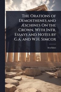 bokomslag The Orations of Demosthenes and Ã?schines On the Crown, With Intr. Essays and Notes by G.a. and W.H. Simcox