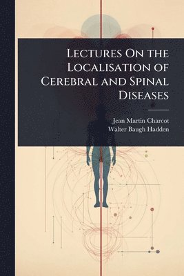 Jean Martin Charcot, Walter Baugh Hadden - Lectures On the Localisation of Cerebral and Spinal Diseases, Häftad
