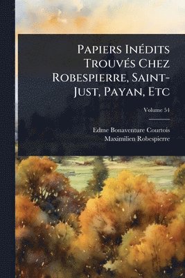 Edme-Bonaventure Courtois, Maximilien Robespierre - Papiers InÃ(c)dits TrouvÃ(c)s Chez Robespierre, Saint-Just, Payan, Etc, Häftad