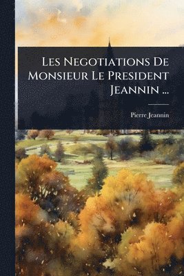 Les Negotiations De Monsieur Le President Jeannin ...