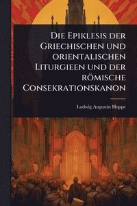 bokomslag Epiklesis der Griechischen und orientalischen Liturgieen und der römische Consekrationskanon
