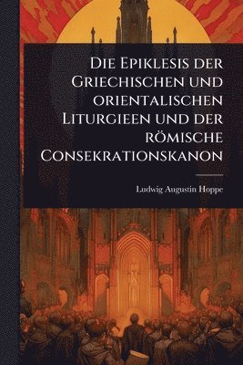 bokomslag Epiklesis der Griechischen und orientalischen Liturgieen und der römische Consekrationskanon