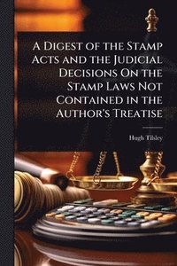 bokomslag Digest of the Stamp Acts and the Judicial Decisions On the Stamp Laws Not Contained in the Author's Treatise
