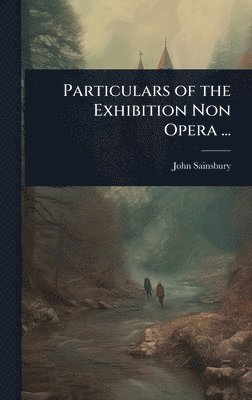 John Sainsbury - Particulars of the Exhibition Non Opera ..., Inbunden