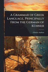 bokomslag Grammar of Greek Language, Principally From the German of KÃ1/4hner