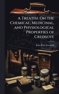 bokomslag A Treatise On the Chemical, Medicinal, and Physiological Properties of Creosote