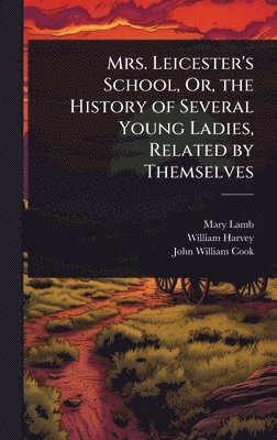 bokomslag Mrs. Leicester's School, Or, the History of Several Young Ladies, Related by Themselves