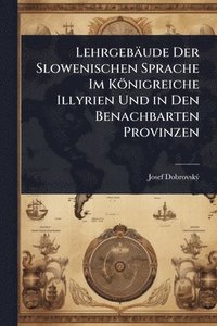 bokomslag Lehrgebäude Der Slowenischen Sprache Im Königreiche Illyrien Und in Den Benachbarten Provinzen