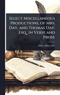 bokomslag Select Miscellaneous Productions, of Mrs. Day, and Thomas Day, Esq., in Verse and Prose