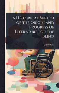 bokomslag Historical Sketch of the Origin and Progress of Literature for the Blind