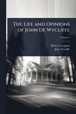 Life and Opinions of John De Wycliffe