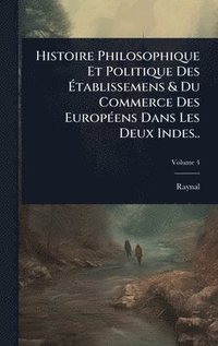 bokomslag Histoire Philosophique Et Politique Des Ã?tablissemens & Du Commerce Des EuropÃ(c)ens Dans Les Deux Indes..