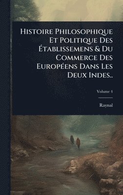 bokomslag Histoire Philosophique Et Politique Des Ã?tablissemens & Du Commerce Des EuropÃ(c)ens Dans Les Deux Indes..
