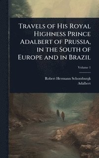bokomslag Travels of His Royal Highness Prince Adalbert of Prussia, in the South of Europe and in Brazil