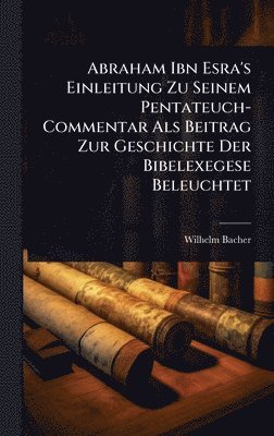 Wilhelm Bacher - Abraham Ibn Esra's Einleitung Zu Seinem Pentateuch-Commentar Als Beitrag Zur Geschichte Der Bibelexegese Beleuchtet, Inbunden