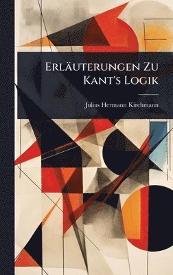 Julius Hermann Kirchmann - Erläuterungen Zu Kant's Logik, Inbunden