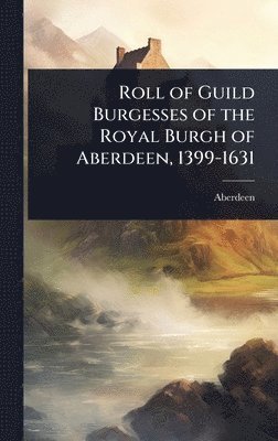 Aberdeen - Roll of Guild Burgesses of the Royal Burgh of Aberdeen, 1399-1631, Inbunden