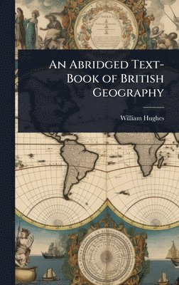 William Hughes - Abridged Text-Book of British Geography, Inbunden