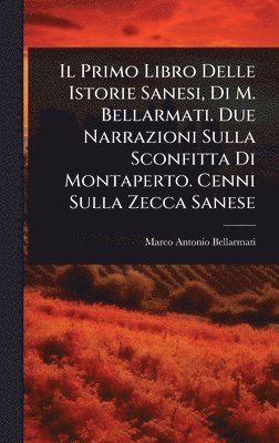 bokomslag Il Primo Libro Delle Istorie Sanesi, Di M. Bellarmati. Due Narrazioni Sulla Sconfitta Di Montaperto. Cenni Sulla Zecca Sanese