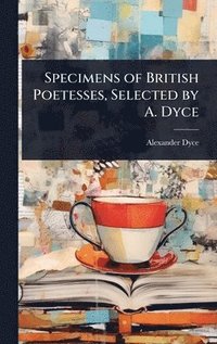 bokomslag Specimens of British Poetesses, Selected by A. Dyce
