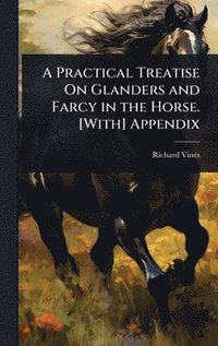 bokomslag A Practical Treatise On Glanders and Farcy in the Horse. [With] Appendix