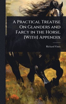 bokomslag Practical Treatise On Glanders and Farcy in the Horse. [With] Appendix