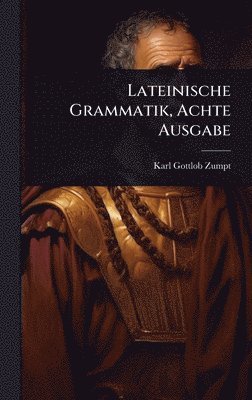 Karl Gottlob Zumpt - Lateinische Grammatik, Achte Ausgabe, Inbunden