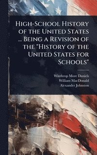 bokomslag High-School History of the United States ... Being a Revision of the "History of the United States for Schools"
