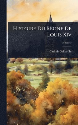 Casimir Gaillardin - Histoire Du Règne De Louis Xiv, Inbunden